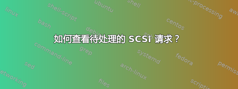 如何查看待处理的 SCSI 请求？