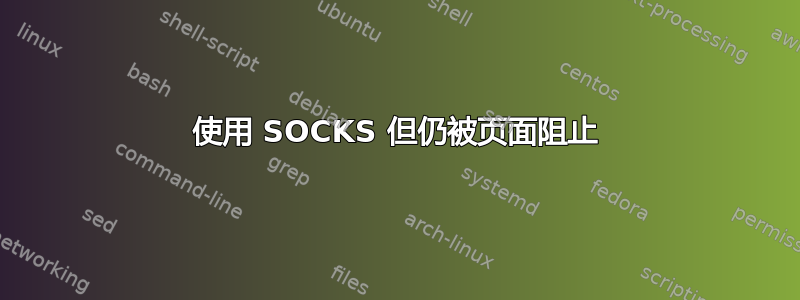 使用 SOCKS 但仍被页面阻止