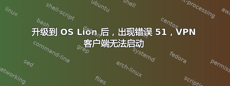 升级到 OS Lion 后，出现错误 51，VPN 客户端无法启动