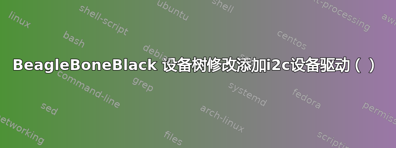 BeagleBoneBlack 设备树修改添加i2c设备驱动（）