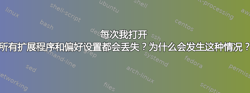 每次我打开 Chrome，我的所有扩展程序和偏好设置都会丢失？为什么会发生这种情况？我该如何修复？