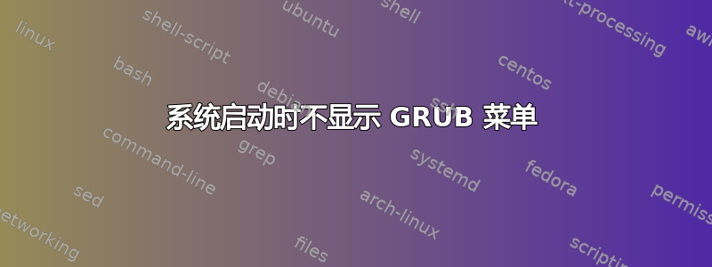 系统启动时不显示 GRUB 菜单