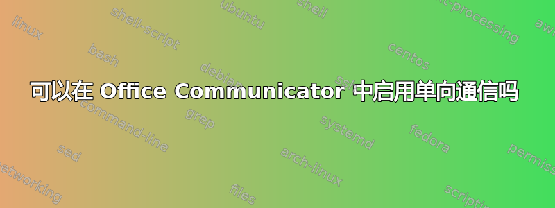 可以在 Office Communicator 中启用单向通信吗