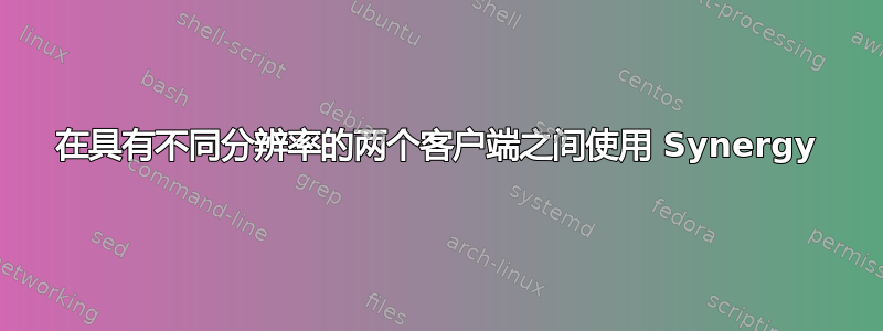 在具有不同分辨率的两个客户端之间使用 Synergy