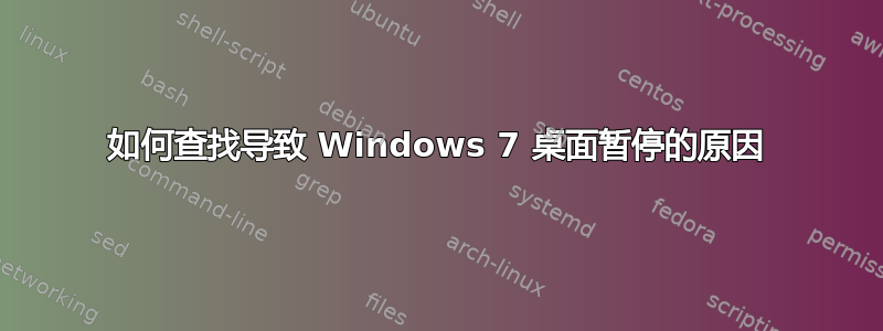 如何查找导致 Windows 7 桌面暂停的原因