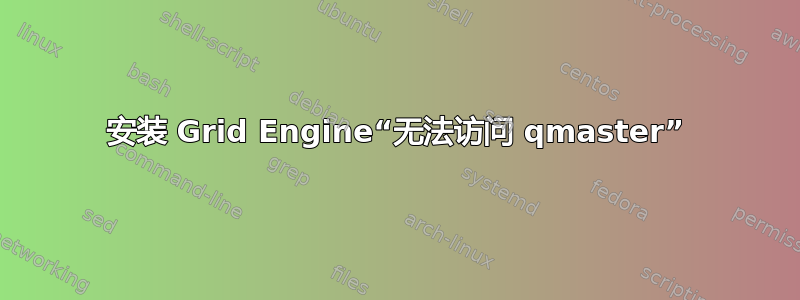 安装 Grid Engine“无法访问 qmaster”