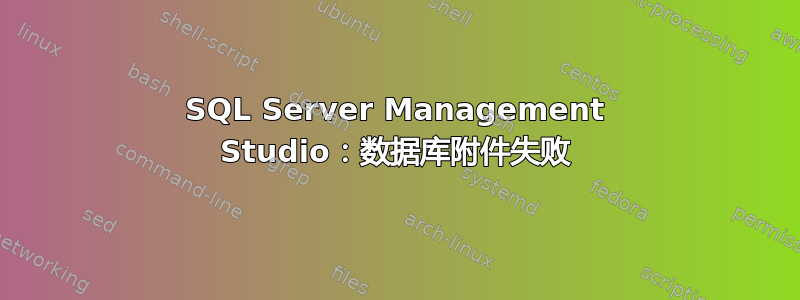 SQL Server Management Studio：数据库附件失败