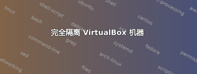 完全隔离 VirtualBox 机器