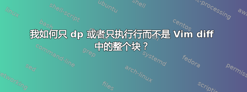 我如何只 dp 或者只执行行而不是 Vim diff 中的整个块？