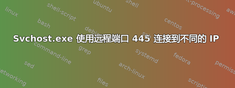 Svchost.exe 使用远程端口 445 连接到不同的 IP