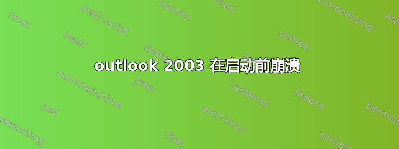 outlook 2003 在启动前崩溃