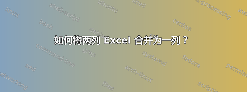 如何将两列 Excel 合并为一列？