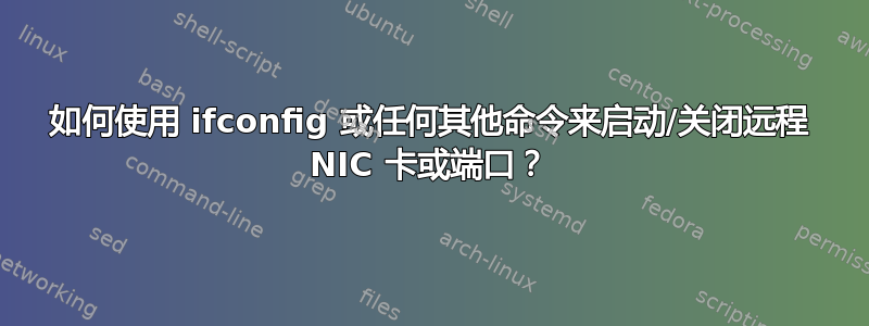 如何使用 ifconfig 或任何其他命令来启动/关闭远程 NIC 卡或端口？