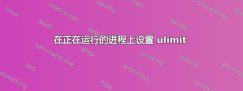 在正在运行的进程上设置 ulimit