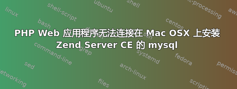 PHP Web 应用程序无法连接在 Mac OSX 上安装 Zend Server CE 的 mysql