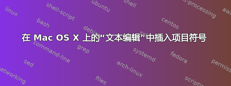 在 Mac OS X 上的“文本编辑”中插入项目符号