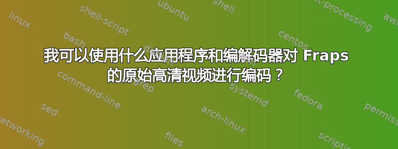 我可以使用什么应用程序和编解码器对 Fraps 的原始高清视频进行编码？