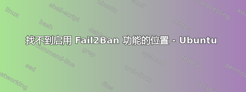 找不到启用 Fail2Ban 功能的位置 - Ubuntu