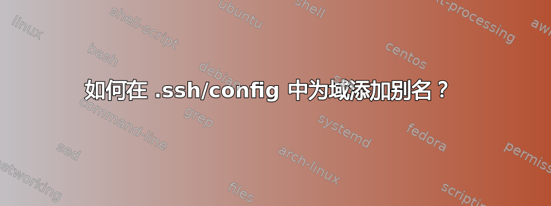 如何在 .ssh/config 中为域添加别名？ 