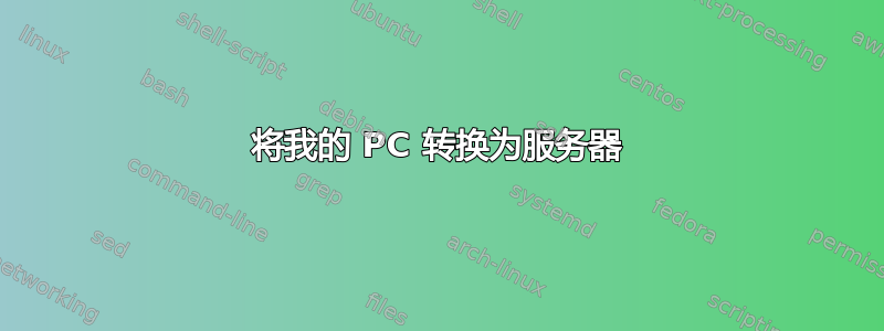 将我的 PC 转换为服务器