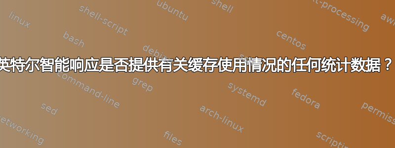 英特尔智能响应是否提供有关缓存使用情况的任何统计数据？