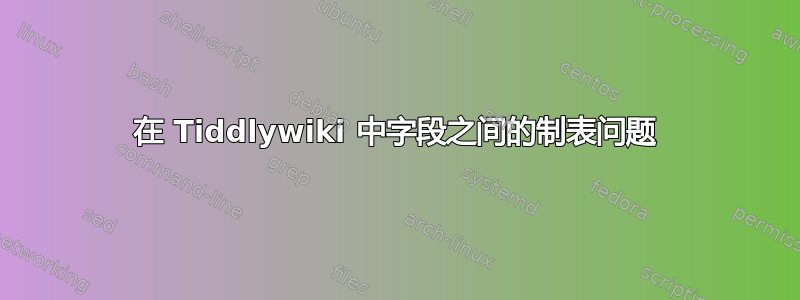 在 Tiddlywiki 中字段之间的制表问题