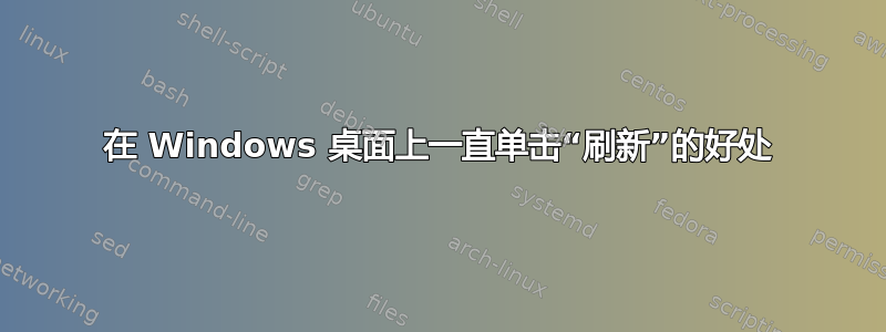 在 Windows 桌面上一直单击“刷新”的好处