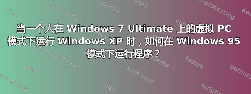 当一个人在 Windows 7 Ultimate 上的虚拟 PC 模式下运行 Windows XP 时，如何在 Windows 95 模式下运行程序？