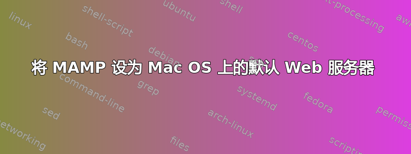 将 MAMP 设为 Mac OS 上的默认 Web 服务器