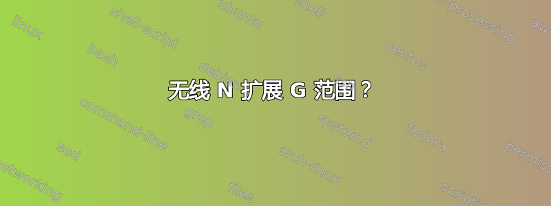 无线 N 扩展 G 范围？