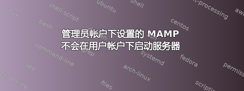 管理员帐户下设置的 MAMP 不会在用户帐户下启动服务器