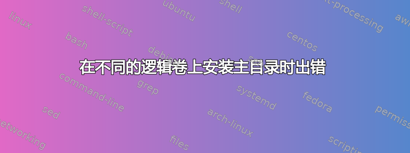 在不同的逻辑卷上安装主目录时出错