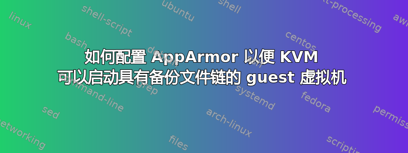 如何配置 AppArmor 以便 KVM 可以启动具有备份文件链的 guest 虚拟机