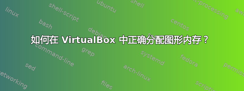 如何在 VirtualBox 中正确分配图形内存？