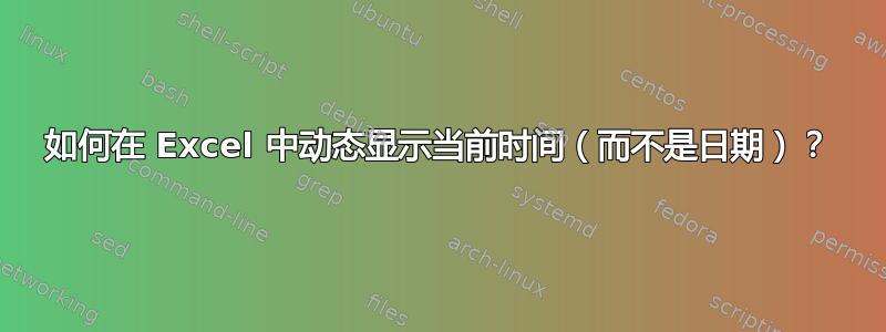 如何在 Excel 中动态显示当前时间（而不是日期）？