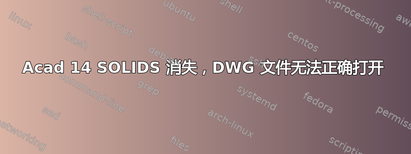 Acad 14 SOLIDS 消失，DWG 文件无法正确打开