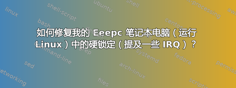 如何修复我的 Eeepc 笔记本电脑（运行 Linux）中的硬锁定（提及一些 IRQ）？