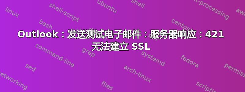 Outlook：发送测试电子邮件：服务器响应：421 无法建立 SSL