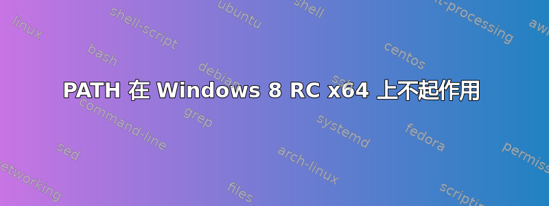 PATH 在 Windows 8 RC x64 上不起作用