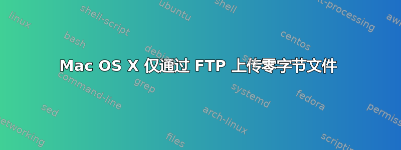 Mac OS X 仅通过 FTP 上传零字节文件