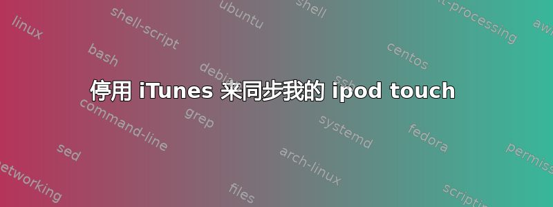 停用 iTunes 来同步我的 ipod touch