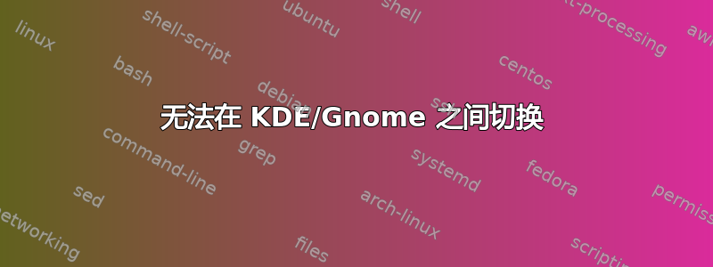 无法在 KDE/Gnome 之间切换