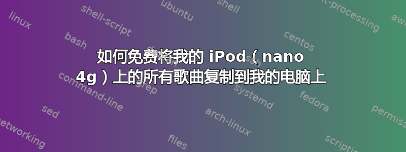 如何免费将我的 iPod（nano 4g）上的所有歌曲复制到我的电脑上