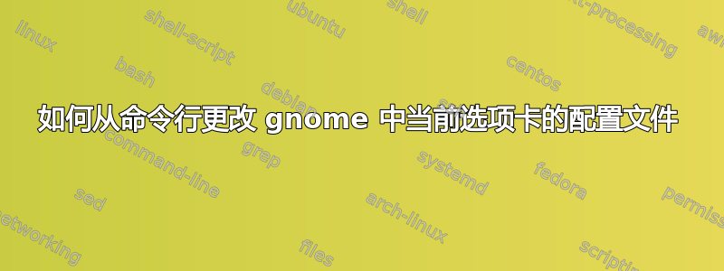 如何从命令行更改 gnome 中当前选项卡的配置文件