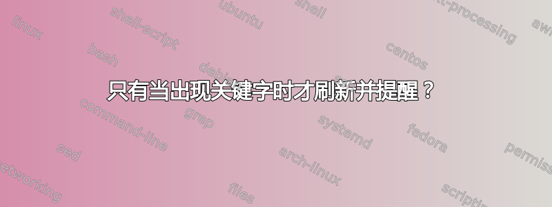 只有当出现关键字时才刷新并提醒？