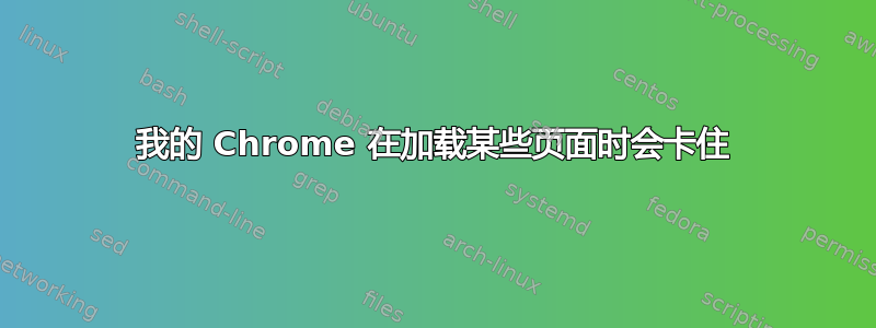 我的 Chrome 在加载某些页面时会卡住