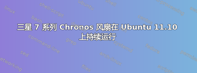 三星 7 系列 Chronos 风扇在 Ubuntu 11.10 上持续运行