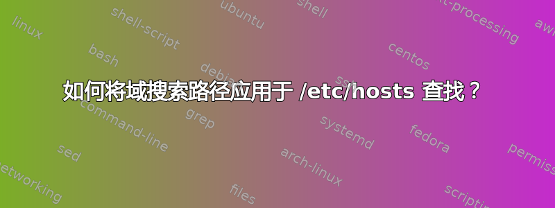 如何将域搜索路径应用于 /etc/hosts 查找？