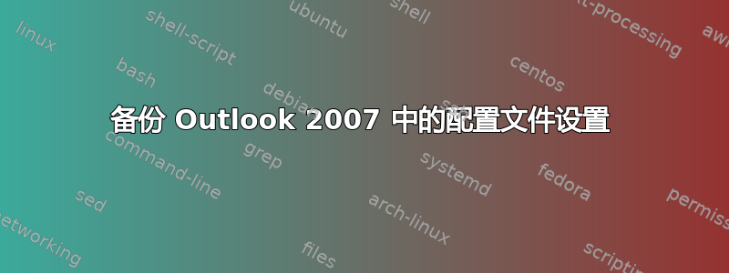 备份 Outlook 2007 中的配置文件设置