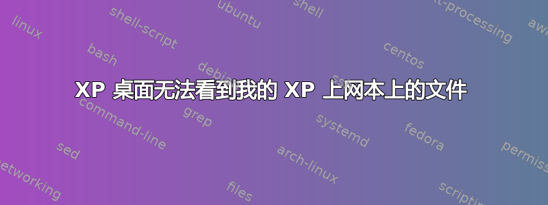 XP 桌面无法看到我的 XP 上网本上的文件